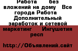 Работа avon без вложений на дому - Все города Работа » Дополнительный заработок и сетевой маркетинг   . Ингушетия респ.